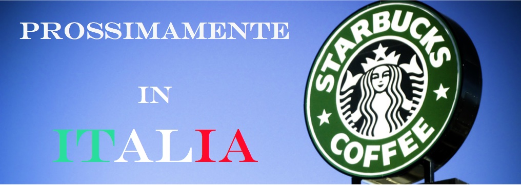 NOTIZIA: Starbucks aprirà in Italia,   … e adesso ?